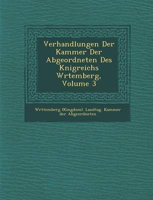 Verhandlungen Der Kammer Der Abgeordneten Des K Nigreichs W Rtemberg, Volume 3 (Paperback)