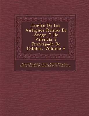 Cortes de Los Antiguos Reinos de Arag N y de Valencia y Principada de Catalu A, Volume 4 (Paperback)