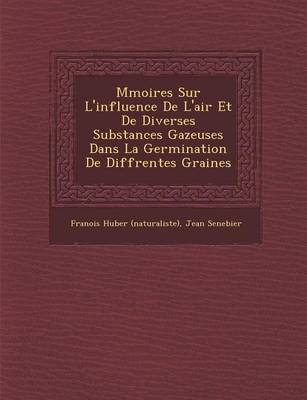 M Moires Sur L'Influence de L'Air Et de Diverses Substances Gazeuses Dans La Germination de Diff Rentes Graines (Paperback)