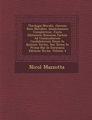 Theologia Moralis, Omnem Rem Moralem Absolutissime Complectens: Juxta Editionem Bononiae Factam Ad Commodiorem Candidatorum Usum in Quatuor Partes, Seu Tomos in Prima Hac in Germania Editione Divisa, Volume 4 (Paperback)