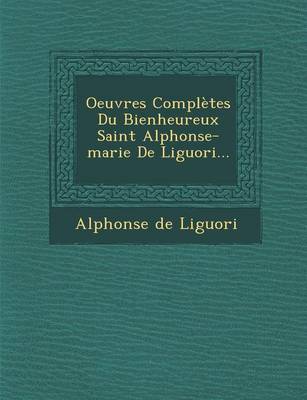 Oeuvres Completes Du Bienheureux Saint Alphonse-Marie de Liguori... (Paperback)