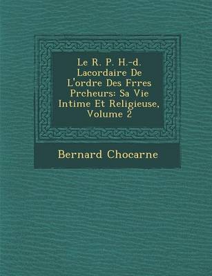 Le R. P. H.-D. Lacordaire de L'Ordre Des Fr Res PR Cheurs: Sa Vie Intime Et Religieuse, Volume 2 (Paperback)