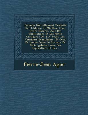 Psaumes Nouvellement Traduits Sur L'h Breu: Et MIS Dans Leur Ordre Naturel, Avec Des Explications Et Des Notes Critiques: On y a Joint: Les Cantiques Evang Liques, Et Ceux de Laudes Selon Le Br Viaire de Paris, Galment Avec Des Explications Et Des... (Paperback)