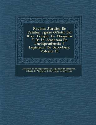 Revista Jur Dica de Catalu a: Rgano Oficial del Iltre. Colegio de Abogados y de La Academia de Jurisprudencia y Legislaci N de Barcelona, Volume 10 (Paperback)