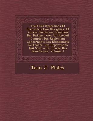 Trait Des R Parations Et Reconstruction Des Glises, Et Autres Bastimens D Pendans Des B N Fices: Avec Un Recueil Complet Des Reglemens Concernants Les Econoomats de France. Des Reparations Qui Sont a la Charge Des Beneficiers, Volume 1 (Paperback)
