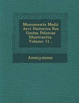 Monumenta Medii Aevi Historica Res Gestas Poloniae Illustrantia, Volume 11... (Paperback)