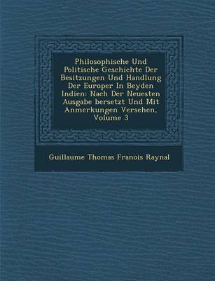 Philosophische Und Politische Geschichte Der Besitzungen Und Handlung Der Europ Er in Beyden Indien: Nach Der Neuesten Ausgabe Bersetzt Und Mit Anmerk (Paperback)