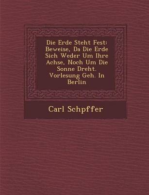 Die Erde Steht Fest: Beweise, Da Die Erde Sich Weder Um Ihre Achse, Noch Um Die Sonne Dreht. Vorlesung Geh. in Berlin (Paperback)