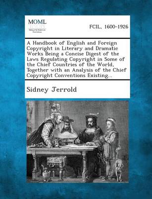 A Handbook of English and Foreign Copyright in Literary and Dramatic Works Being a Concise Digest of the Laws Regulating Copyright in Some of the Chief Countries of the World, Together with an Analysis of the Chief Copyright Conventions Existing... (Paperback)