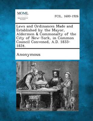 Laws and Ordinances Made and Established by the Mayor, Aldermen & Commonalty of the City of New-York, in Common Council Convened, A.D. 1833-1834. (Paperback)