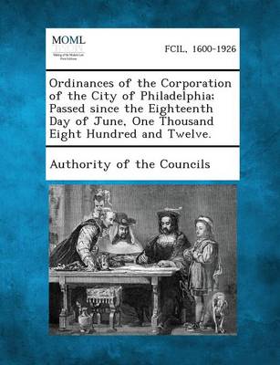 Ordinances of the Corporation of the City of Philadelphia; Passed Since the Eighteenth Day of June, One Thousand Eight Hundred and Twelve. (Paperback)