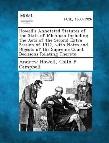 Howell's Annotated Statutes of the State of Michigan Including the Acts of the Second Extra Session of 1912, with Notes and Digests of the Supreme Court Decisions Relating Thereto (Paperback)