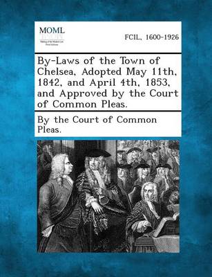 By-Laws of the Town of Chelsea, Adopted May 11th, 1842, and April 4th, 1853, and Approved by the Court of Common Pleas. (Paperback)