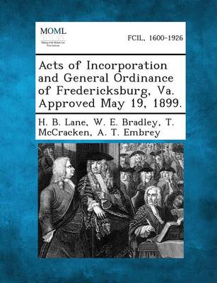 Acts of Incorporation and General Ordinance of Fredericksburg, Va. Approved May 19, 1899. (Paperback)
