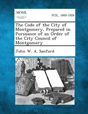The Code of the City of Montgomery, Prepared in Pursuance of an Order of the City Council of Montgomery (Paperback)