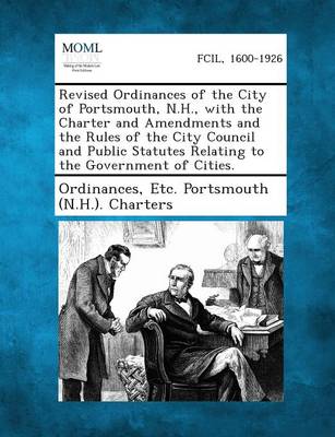 Revised Ordinances of the City of Portsmouth, N.H., with the Charter and Amendments and the Rules of the City Council and Public Statutes Relating to the Government of Cities. (Paperback)
