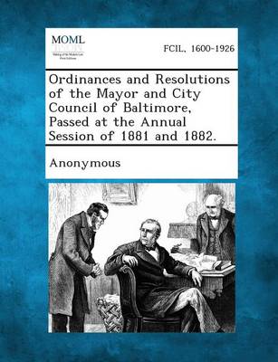 Ordinances and Resolutions of the Mayor and City Council of Baltimore, Passed at the Annual Session of 1881 and 1882. (Paperback)