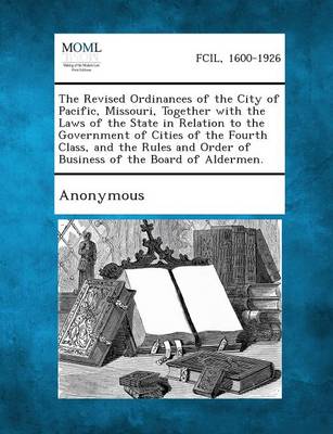 The Revised Ordinances of the City of Pacific, Missouri, Together with the Laws of the State in Relation to the Government of Cities of the Fourth Cla (Paperback)