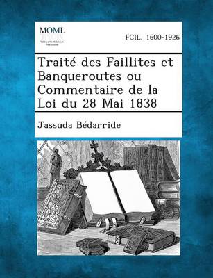 Traite Des Faillites Et Banqueroutes Ou Commentaire de La Loi Du 28 Mai 1838 (Paperback)