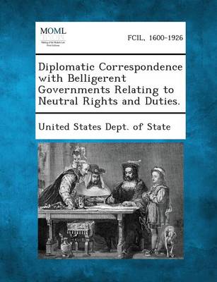 Diplomatic Correspondence with Belligerent Governments Relating to Neutral Rights and Duties. (Paperback)