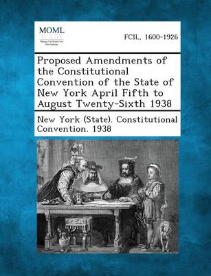 Proposed Amendments of the Constitutional Convention of the State of New York April Fifth to August Twenty-Sixth 1938 (Paperback)