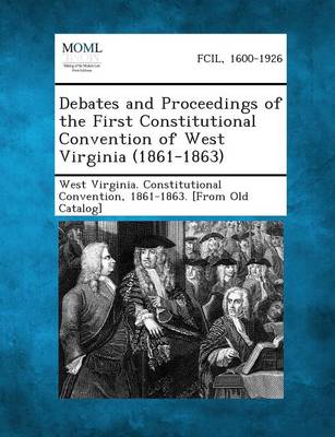 Debates and Proceedings of the First Constitutional Convention of West Virginia (1861-1863) (Paperback)