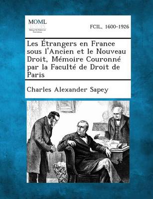 Les Etrangers En France Sous L'Ancien Et Le Nouveau Droit, Memoire Couronne Par La Faculte de Droit de Paris (Paperback)