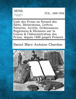 Code Des Prises Ou Recueil Des Edits, Declarations, Lettres Patentes, Arrets, Ordonnances, Reglemens & Decisions Sur La Course & L'Administration Des (Paperback)