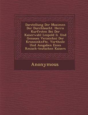 Darstellung Der Maximen Der Durchlaucht. Herrn Kurf Rsten Bei Der Kaiserwahl Leopold II. Und Genaues Verzeichni Der Kroneink Nfte, Vortheile Und Ausga (Paperback)