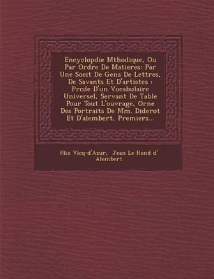 Encyclop Die M Thodique, Ou Par Ordre de Matieres: Par Une Soci T de Gens de Lettres, de Savants Et D'Artistes: PR C D E D'Un Vocabulaire Universel, Servant de Table Pour Tout L'Ouvrage, Orn E Des Portraits de MM. Diderot Et D'Alembert, Premiers... (Paperback)