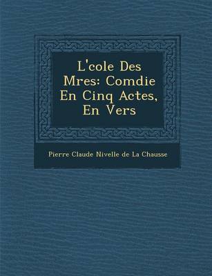 L' Cole Des M Res: Com Die En Cinq Actes, En Vers (Paperback)
