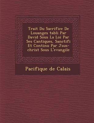 Trait Du Sacrifice de Louanges Tabli Par David Sous La Loi Par Ses Cantiques, Sanctifi Et Continu Par J Sus-Christ Sous L'Evangile (Paperback)