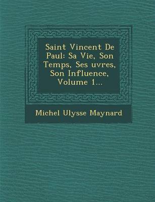 Saint Vincent de Paul: Sa Vie, Son Temps, Ses Uvres, Son Influence, Volume 1... (Paperback)