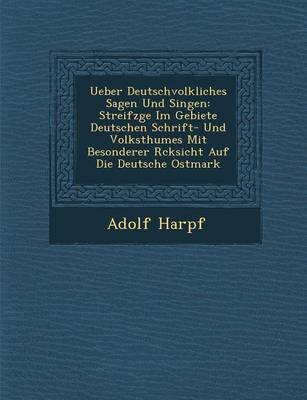 Ueber Deutschvolkliches Sagen Und Singen: Streifz GE Im Gebiete Deutschen Schrift- Und Volksthumes Mit Besonderer R Cksicht Auf Die Deutsche Ostmark (Paperback)