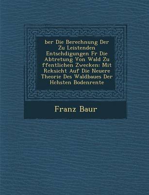 Ber Die Berechnung Der Zu Leistenden Entsch Digungen Fur Die Abtretung Von Wald Zu Ffentlichen Zwecken: Mit R Cksicht Auf Die Neuere Theorie Des Waldb (Paperback)
