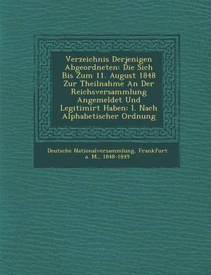 Verzeichnis Derjenigen Abgeordneten: Die Sich Bis Zum 11. August 1848 Zur Theilnahme an Der Reichsversammlung Angemeldet Und Legitimirt Haben: I. Nach Alphabetischer Ordnung (Paperback)