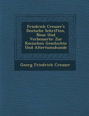 Friedrich Creuzer's Deutsche Schriften, Neue Und Verbesserte: Zur R Mischen Geschichte Und Altertumskunde (Paperback)