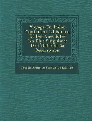 Voyage En Italie: Contenant L'Histoire Et Les Anecdotes Les Plus Singuli Res de L'Italie Et Sa Description (Paperback)