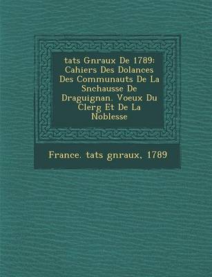 Tats G N Raux de 1789: Cahiers Des Dol Ances Des Communaut S de La S N Chauss E de Draguignan. Voeux Du Clerg Et de La Noblesse (Paperback)