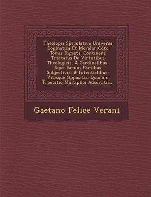 Theologia Speculativa Universa Dogmatica Et Moralis: Octo Tomis Digesta. Continens Tractatus de Virtutibus Theologicis, & Cardinalibus, D�que Earum Partibus Subjectivis, & Potentialibus, Viti�sque Oppositis: Quorum Tractatio Multiplici Adscititia... (Paperback)