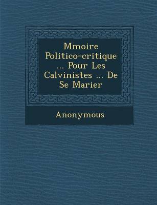 M Moire Politico-Critique ... Pour Les Calvinistes ... de Se Marier (Paperback)