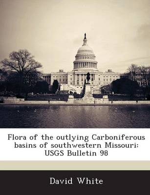 Flora of the Outlying Carboniferous Basins of Southwestern Missouri: Usgs Bulletin 98 (Paperback)