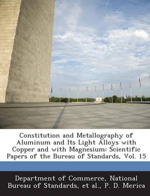 Constitution and Metallography of Aluminum and Its Light Alloys with Copper and with Magnesium: Scientific Papers of the Bureau of Standards, Vol. 15 (Paperback)