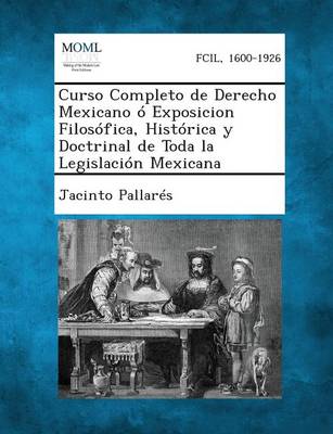 Curso Completo de Derecho Mexicano o Exposicion Filosofica, Historica y Doctrinal de Toda la Legislacion Mexicana, Tomo I (Paperback)