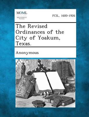The Revised Ordinances of the City of Yoakum, Texas. (Paperback)