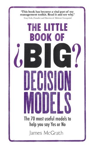 The Little Book of Big Decision Models: The 70 most useful models to help you say Yes or No (Paperback)