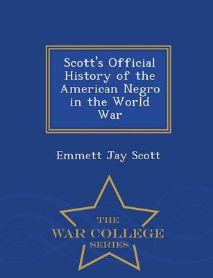 Scott's Official History of the American Negro in the World War - War College Series (Paperback)