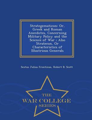 Strategematicon: Or, Greek and Roman Anecdotes, Concerning Military Policy and the Science of War; Also Stratecon, or Characteristics of Illustrious Generals - War College Series (Paperback)