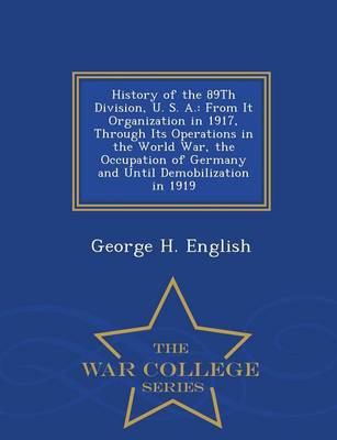 History of the 89th Division, U. S. A.: From It Organization in 1917, Through Its Operations in the World War, the Occupation of Germany and Until Demobilization in 1919 - War College Series (Paperback)