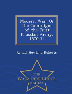 Modern War: Or the Campaigns of the First Prussian Army, 1870-71 - War College Series (Paperback)
